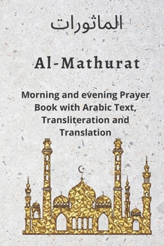 Al MATHURAT; Morning and Evening Prayer Book: Morning and Evening dhikr and dua with Arabic text , Transliteration and Translation derived from the Qur'an and Hadith