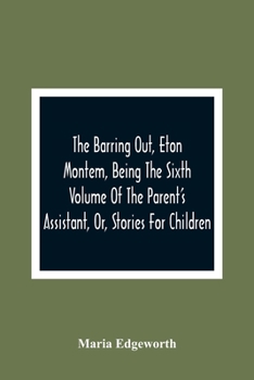 Paperback The Barring Out, Eton Montem, Being The Sixth Volume Of The Parent'S Assistant, Or, Stories For Children Book