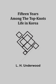 Fifteen Years Among The Top-Knots: Or Life In Korea