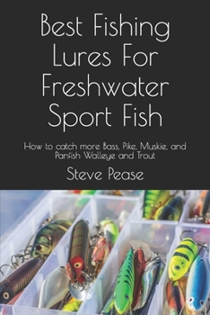 Paperback Best Fishing Lures For Freshwater Sport Fish: How to catch more Bass, Pike, Muskie, and Panfish Walleye and Trout Book