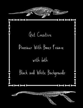 Get Creative Dinosaur With Bones Frame with both Black and White Backgrounds: A Prehistoric Lovers Perfect Pad of Paper for Gel Pens & Colored Chalk for Creative Adults & Kids