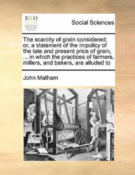 Paperback The scarcity of grain considered: or, a statement of the impolicy of the late and present price of grain, ... in which the practices of farmers, mille Book