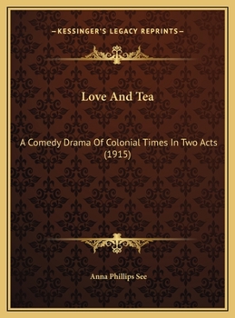 Hardcover Love And Tea: A Comedy Drama Of Colonial Times In Two Acts (1915) Book