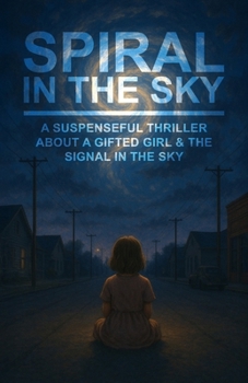 Spiral in the Sky | A Suspenseful Thriller About a Gifted Girl & the Signal in the Sky: A Gripping Psychological Dystopian Sci-Fi Novel for Teens, ... & Mystery (Unforgettable Books for Kids)