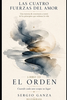 EL ORDEN: Cuando cada uno ocupa su lugar Jerarquía, liderazgo, vínculos, madurez emocional y conciencia sistémica aplicada a la vida cotidiana (Las Cuatro Fuerzas del Amor) (Spanish Edition)