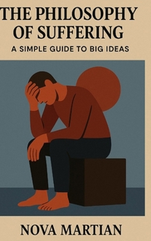 The Philosophy of Suffering: A Simple Guide to Big Ideas