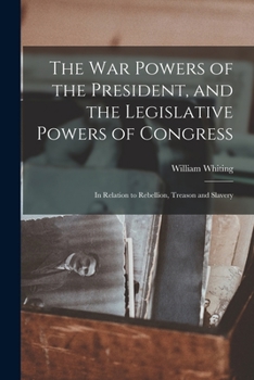 Paperback The War Powers of the President, and the Legislative Powers of Congress: in Relation to Rebellion, Treason and Slavery Book