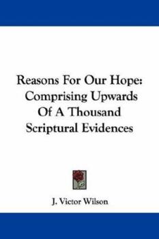 Reasons for Our Hope: Comprising Upwards of a Thousand Scriptural Evidences (Classic Reprint)