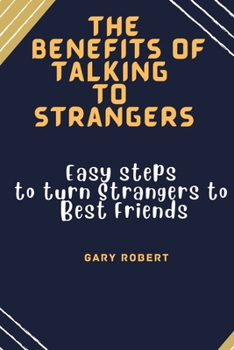 Paperback The Benefits of Talking To Strangers: Easy steps to turn Strangers to Best Friends Book