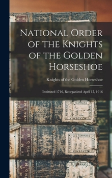 National Order of the Knights of the Golden Horseshoe; Instituted 1716, Reorganized April 15, 1916 - Primary Source Edition