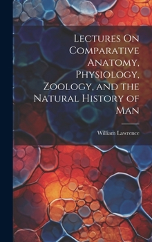 Hardcover Lectures On Comparative Anatomy, Physiology, Zoology, and the Natural History of Man Book