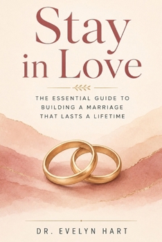 Stay in Love: The Essential Guide to Building a Marriage That Lasts a Lifetime
