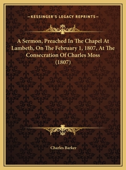A Sermon, Preached In The Chapel At Lambeth, On The February 1, 1807, At The Consecration Of Charles Moss