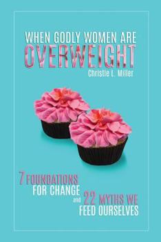 Paperback When Godly Women Are Overweight: 7 Foundations for Change and 22 Myths We "Feed" Ourselves Book