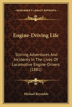 Engine-Driving Life: Stirring Adventures And Incidents In The Lives Of Locomotive Engine-Drivers