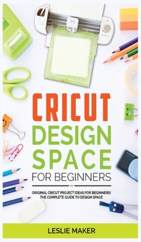 Hardcover Cricut Design Space for Beginners: Original Cricut Project Ideas for Beginners! The Complete Guide to Design-Space, with Step-by-Step Instructions, to Book