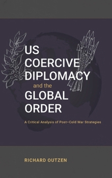 Hardcover US Coercive Diplomacy and the Global Order: A Critical Analysis of Post-Cold War Strategies Book