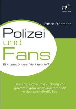 Paperback Polizei und Fans - ein gestörtes Verhältnis? Eine empirische Untersuchung von gewalttätigem Zuschauerverhalten im deutschen Profifußball [German] Book