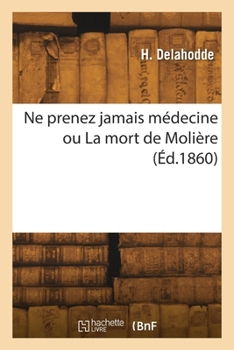 Ne prenez jamais médecine ou La mort de Molière