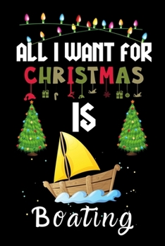 All I Want For Christmas Is Boating: Boating lovers Appreciation gifts for Xmas, Funny Boating Christmas Notebook / Thanksgiving & Christmas Gift