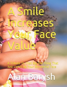 Paperback A Smile Increases Your Face Value: A Tribute To That Big Old Thing That Just Lights Up Your Wonderful Face Book