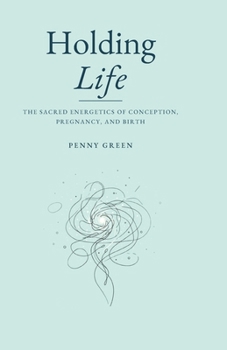 Paperback Holding Life: The Sacred Energetics of Conception, Pregnancy, and Birth Book