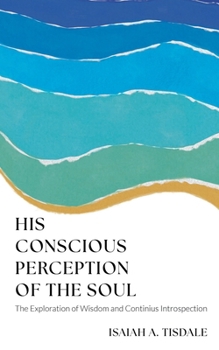 Paperback His Conscious Perception of the Soul: The Exploration of Wisdom and Continuous Introspection Book