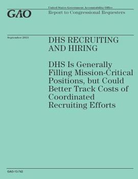 Dhs Recruiting and Hiring: Dhs Is Generally Filling Mission-Critical Positions, But Could Better Track Costs of Coordinated Recruiting Efforts