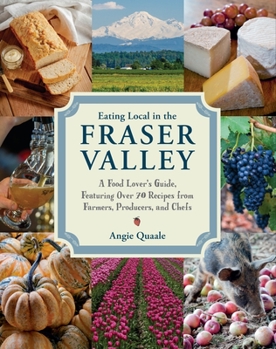 Paperback Eating Local in the Fraser Valley: A Food-Lover's Guide, Featuring Over 70 Recipes from Farmers, Producers, and Chefs: A Cookbook Book