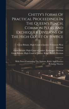 Hardcover Chitty's Forms Of Practical Proceedings In The Queen's Bench, Common Pleas And Exchequer Divisions Of The High Court Of Justice: With Notes Containing Book