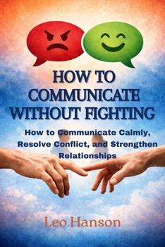 Paperback How to Communicate Without Fighting: How to Communicate Calmly, Resolve Conflict, and Strengthen Relationships Book