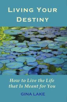 Living Your Destiny: How to Live the Life that Is Meant for You