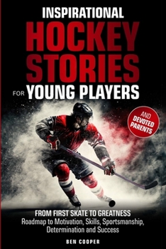 Paperback Inspirational Hockey Stories for Young Players and their Devoted Parents: From First Skate To Greatness-A Roadmap To Motivation, Skills, Sportsmanship Book