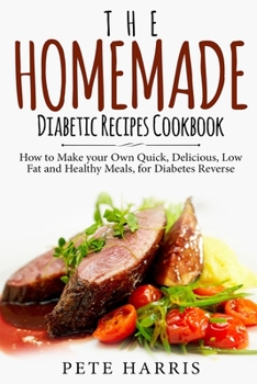 Paperback The Homemade Diabetic Recipes Cookbook: How to Make Your Own Quick, Delicious, Low Fat and Healthy Meals for Diabetes Reverse Book