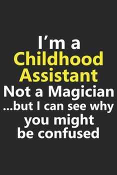 I’m a Childhood Assistant Not A Magician But I Can See Why You Might Be Confused: Funny Daycare Teacher Job Career Notebook Journal Lined Wide Ruled ... Diary Planner 6x9 Inches 120 Pages Gift
