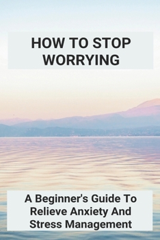 Paperback How To Stop Worrying: A Beginner's Guide To Relieve Anxiety And Stress Management: How To Get Motivated To Workout Book