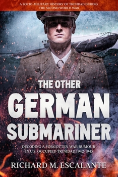 The Other German Submariner: Decoding a Forgotten War Rumour in U.S. Occupied Trinidad,1942-1945