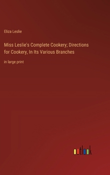 Hardcover Miss Leslie's Complete Cookery; Directions for Cookery, In Its Various Branches: in large print Book