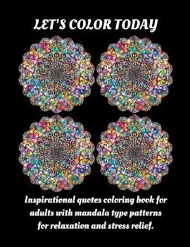 LET'S COLOR TODAY: Inspirational quotes coloring book for adults with mandala type patterns for relaxation and stress relief.