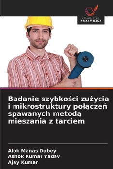 Badanie szybkosci zuzycia i mikrostruktury polaczen spawanych metoda mieszania z tarciem (Polish Edition)