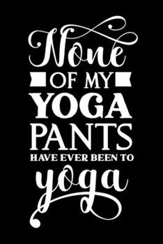 Paperback None Of My Yoga Pants Have Ever Been To Yoga: Funny Gag Gifts For Yoga Lovers, Unique Mother's Day Gift Ideas, Christmas Gifts Alternative To Card Book