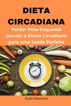 Dieta Circadiana: Perder Peso Enquanto Dorme: o Ritmo Circadiano para uma Saúde Perfeita (Portuguese Edition)