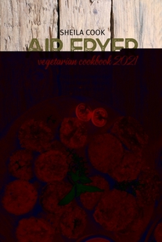 Air Fryer Vegetarian Cookbook 2021: Tasty And Low Budget Plant Based Recipes For Your Air Fryer