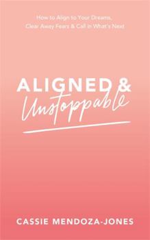 Paperback Aligned and Unstoppable: How to Align with Your Dreams, Clear Away Fears and Call in What's Next Book