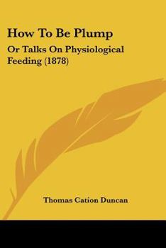Paperback How To Be Plump: Or Talks On Physiological Feeding (1878) Book