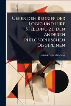 Ueber den Begriff der Logic und ihre Stellung zu den anderen philosophischen Disciplinen (German Edition)