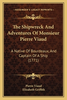 The Shipwreck And Adventures Of Monsieur Pierre Viaud: A Native Of Bourdeaux, And Captain Of A Ship. Translated From The French, By Mrs. Griffith