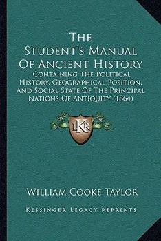 Paperback The Student's Manual Of Ancient History: Containing The Political History, Geographical Position, And Social State Of The Principal Nations Of Antiqui Book