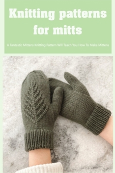 Knitting patterns for mitts: A Fantastic Mittens Knitting Pattern Will Teach You How To Make Mittens