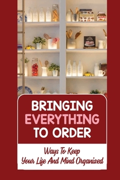 Paperback Bringing Everything To Order: Ways To Keep Your Life And Mind Organized: Why Am I Unorganized Book